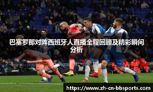 巴塞罗那对阵西班牙人直播全程回顾及精彩瞬间分析